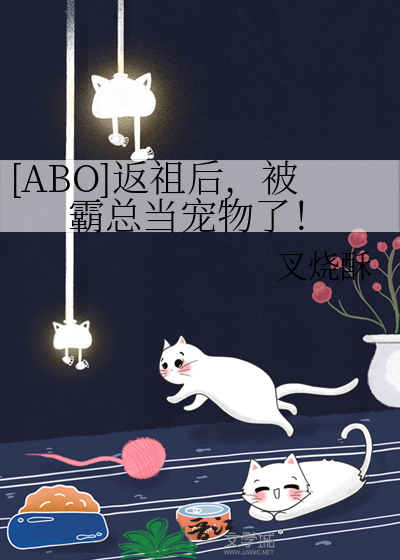 [ABO]返祖后，被霸总当宠物了！