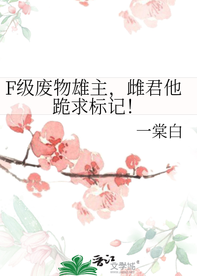 F级废物雄主，雌君他跪求标记！